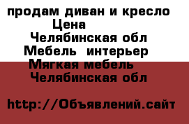 продам диван и кресло › Цена ­ 5 000 - Челябинская обл. Мебель, интерьер » Мягкая мебель   . Челябинская обл.